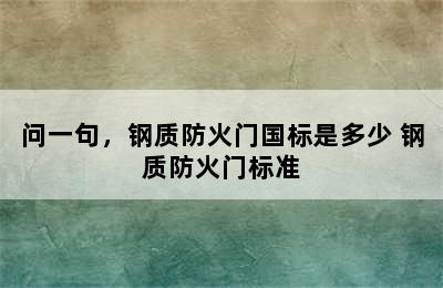 问一句，钢质防火门国标是多少 钢质防火门标准